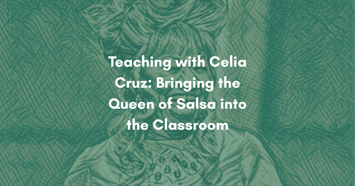 Teaching with Celia Cruz: Bringing the Queen of Salsa into the Classroom