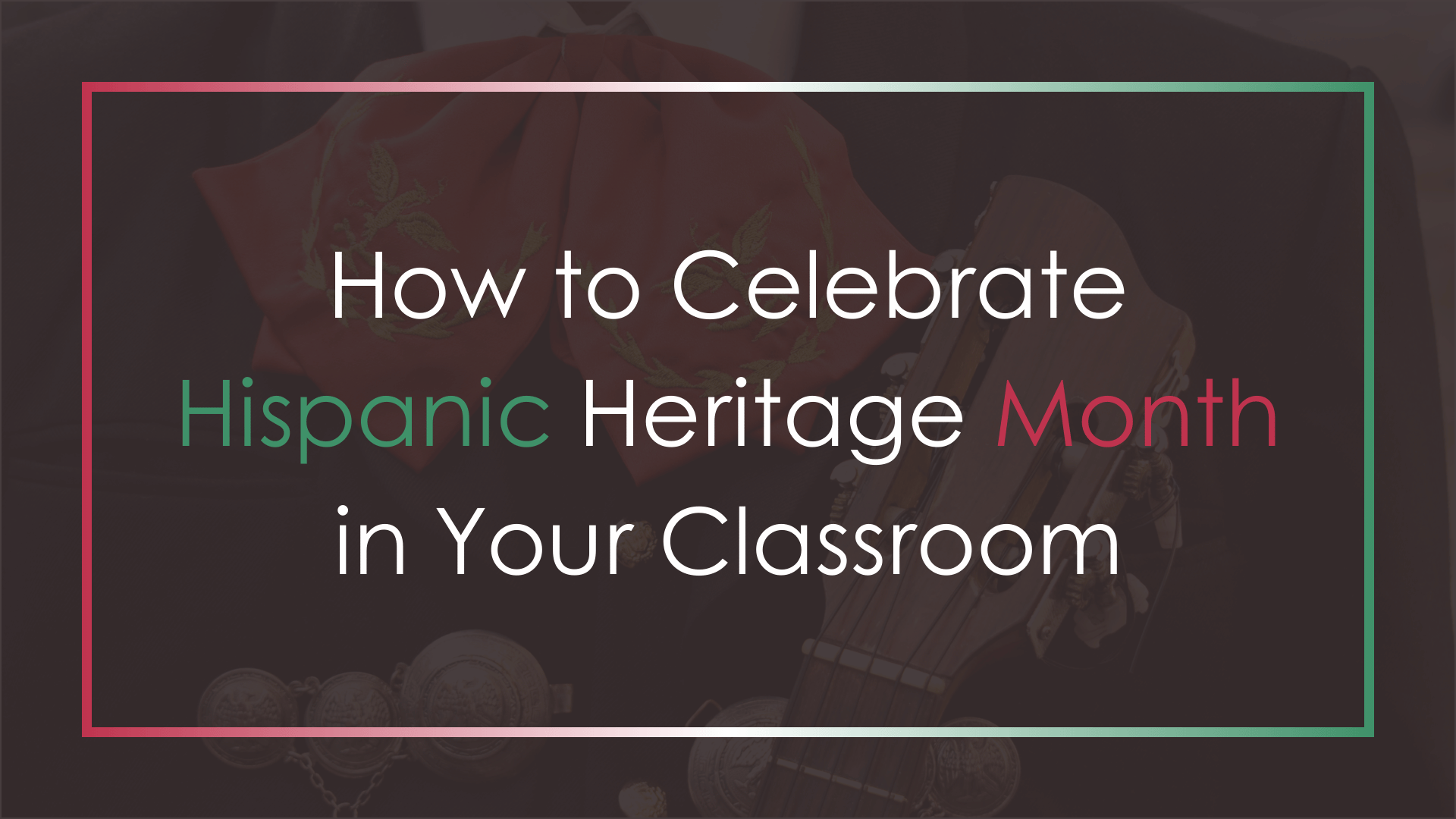 How to Celebrate Hispanic Heritage Month in Your Classroom