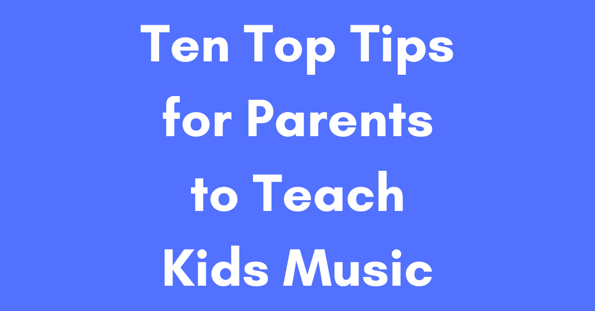 Ten Top Tips for Parents to Teach Kids Music